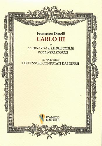 Carlo III o La dinastia e le due Sicilie. Riscontri storici. In appendice «I difensori confutati dai difesi» - Francesco Durelli - Libro D'Amico Editore 2023, Fragmenta | Libraccio.it