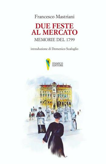Due feste al mercato. Memorie del 1799 - Francesco Mastriani - Libro D'Amico Editore 2021, Il canto di Parthenope | Libraccio.it