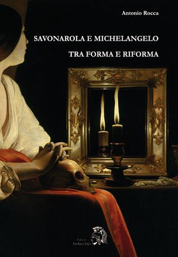 Savonarola e Michelangelo. Tra forma e riforma - Antonio Rocca - Libro Archeoares 2016 | Libraccio.it