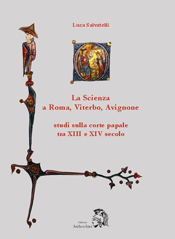 La scienza a Roma, Viterbo, Avignone. Studi sulla corte papale fra XIII e XIV secolo - Luca Salvatelli - Libro Archeoares 2017 | Libraccio.it