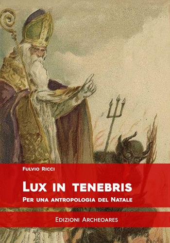 Lux in tenebris. Per una antropologia del Natale - Fulvio Ricci - Libro Archeoares 2018 | Libraccio.it
