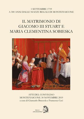 Il matrimonio di Giacomo III Stuart e Maria Clementina Sobieska. Atti del Convegno (Montefiascone, 30 novembre 2019)  - Libro Archeoares 2021 | Libraccio.it