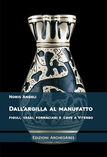 Dall'argilla al manufatto. Figuli, vasai, fornaciari e cave a Viterbo - Noris Angeli - Libro Archeoares 2021 | Libraccio.it