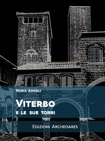 Viterbo e le sue torri. Ediz. ampliata - Noris Angeli - Libro Archeoares 2023 | Libraccio.it