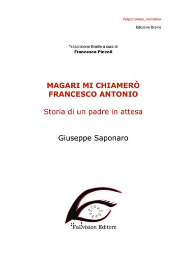 Magari mi chiamerò Francesco Antonio. Storia di un padre in attesa. Ediz. in braille - Giuseppe Saponaro - Libro FaLvision Editore 2018, Polychromos. Narrativa braille | Libraccio.it