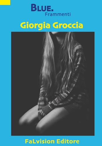 Blue. Frammenti - Giorgia Groccia - Libro FaLvision Editore 2018, Polychromos. Narrativa | Libraccio.it