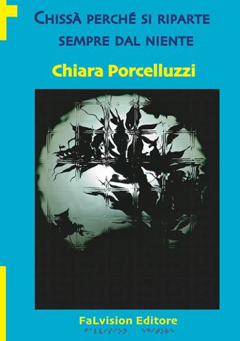 Chissà perché si riparte sempre dal niente - Chiara Porcelluzzi - Libro FaLvision Editore 2019, Polychromos. Narrativa | Libraccio.it
