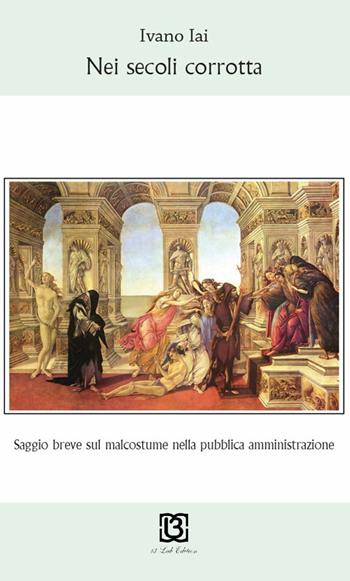 Nei secoli corrotta. Saggio breve sul malcostume nella pubblica amministrazione - Ivano Iai - Libro 13Lab Edition 2017 | Libraccio.it