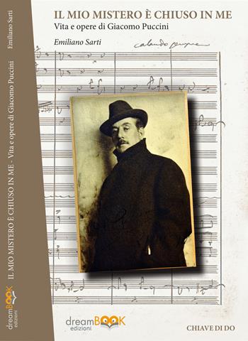 Il mio mistero è chiuso in me. Vita e opere di Giacomo Puccini - Emiliano Sarti - Libro dreamBOOK edizioni 2016 | Libraccio.it