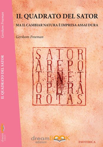 Il quadrato del Sator. Ma il cambiar natura è impresa assai dura - Gershom Freeman - Libro dreamBOOK edizioni 2017, Esoterica | Libraccio.it