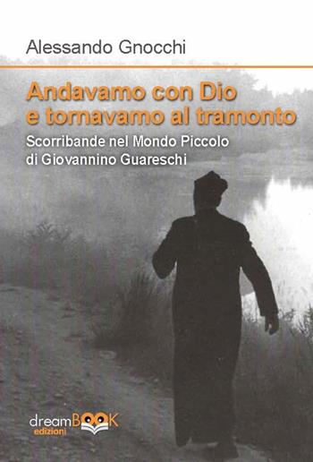 Andavamo con Dio e tornavamo al tramonto. Scorribande nel Mondo piccolo di Giovannino Guareschi - Alessandro Gnocchi - Libro dreamBOOK edizioni 2024, Memorie | Libraccio.it