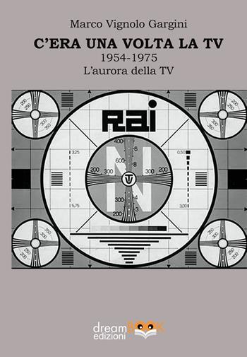 C’era una volta la TV 1954-1975. L’aurora della TV - Marco Vignolo Gargini - Libro dreamBOOK edizioni 2024, Contaminazioni | Libraccio.it
