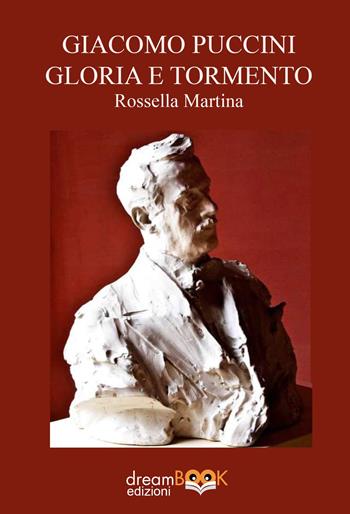 Giacomo Puccini gloria e tormento - Rossella Martina - Libro dreamBOOK edizioni 2024, Saggistica. Chiave di Do | Libraccio.it