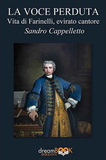 La voce perduta. Vita di Farinelli, evirato cantore - Sandro Cappelletto - Libro dreamBOOK edizioni 2024, Saggistica. Chiave di Do | Libraccio.it