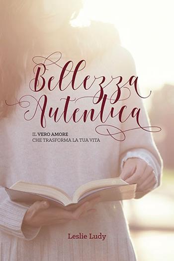 Bellezza autentica. Il vero amore che trasforma la tua vita - Leslie Ludy - Libro ADI Media 2016 | Libraccio.it