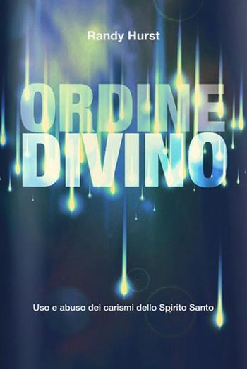 Ordine divino. Uso e abuso dei carismi dello Spirito Santo - Randy Hurst - Libro ADI Media 2016 | Libraccio.it