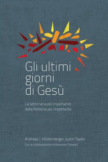 Gli ultimi giorni di Gesù. La settimana più importante della storia - Andreas J. Köstenberger, Justin Taylor, Alexander Stewart - Libro ADI Media 2016 | Libraccio.it