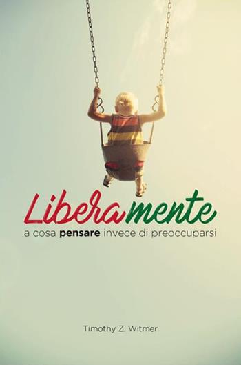 Liberamente. A cosa pensare invece di preoccuparsi - Timothy Z. Witmer - Libro ADI Media 2017 | Libraccio.it