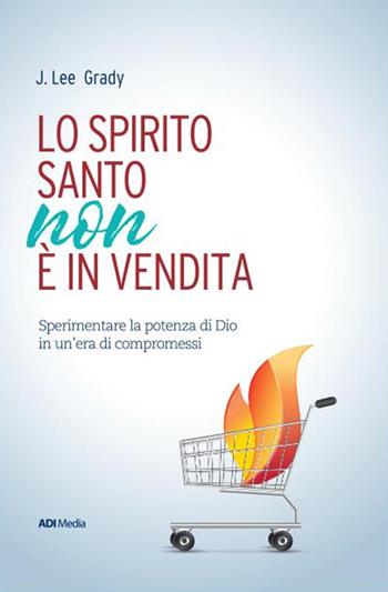 Lo Spirito Santo non è in vendita. Sperimentare la potenza di Dio in un'era di compromessi - James Grady - Libro ADI Media 2017 | Libraccio.it