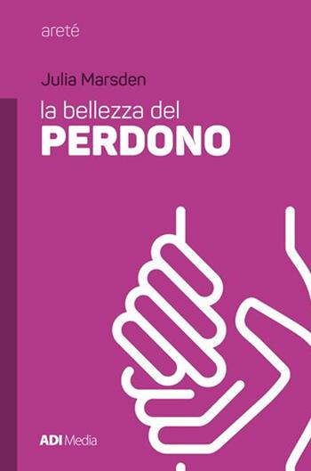 La bellezza del perdono - Julia Marsden - Libro ADI Media 2017, Areté | Libraccio.it