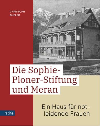 Die Sophie-Ploner-Stiftung und Meran. Ein Haus für notleidende Frauen - Christoph Gufler - Libro Retina Editore 2024 | Libraccio.it