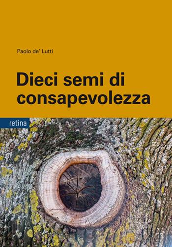 Dieci semi di consapevolezza. Per sviluppare competenze personali nella gestione delle dipendenze, dello stress e della sofferenza emotiva, tra psicologia buddista, etica e neurobiologia - Paolo De'Lutti - Libro Retina Editore 2025 | Libraccio.it