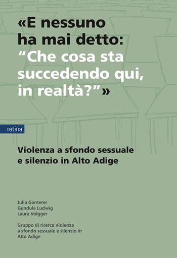 «E nessuno ha mai detto: “Che cosa sta succedendo qui, in realtà?”». Violenza a sfondo sessuale e silenzio in Alto Adige - Julia Ganterer, Gundula Ludwig, Laura Volgger - Libro Retina Editore 2026 | Libraccio.it