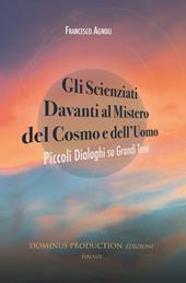 Gli scienziati davanti al mistero del cosmo e dell'uomo. Piccoli dialoghi su grandi temi