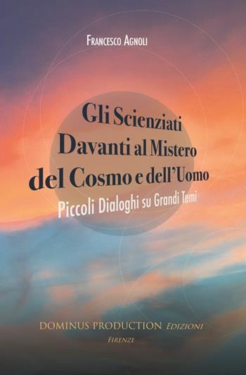 Gli scienziati davanti al mistero del cosmo e dell'uomo. Piccoli dialoghi su grandi temi - Francesco Agnoli - Libro Dominus Production Edizioni 2018 | Libraccio.it