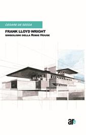 Frank Lloyd Wright. Simbolismi della Robie House. (Titolo Venduto Esclusivamente sul Sito Dell'editore)