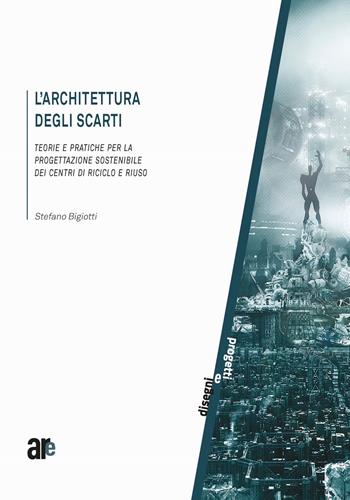 L' architettura degli scarti. Teorie e pratiche per la progettazione sostenibile dei centri di riciclo e riuso - Stefano Bigiotti - Libro Architetti Roma Edizioni 2021, Disegni e progetti | Libraccio.it