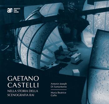 Gaetano Castelli nella storia della scenografia Rai - Antonin J. Di Santantonio, M. Beatrice Gallo - Libro Architetti Roma Edizioni 2021 | Libraccio.it