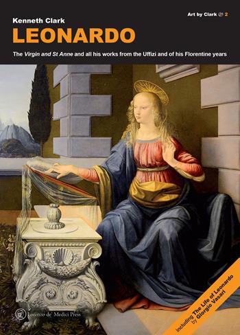 Leonardo. The «Virgin» and «St Anne» and all his works from the Uffizi and of his florentine years - Kenneth Clark - Libro Lorenzo de Medici Press 2018, Art by Clark | Libraccio.it