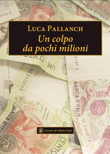 Un colpo da pochi milioni - Luca Pallanch - Libro Lorenzo de Medici Press 2024, Narrativa | Libraccio.it