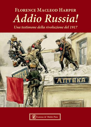 Addio Russia! Una testimone della rivoluzione del 1917 - Florence Macleod Harper - Libro Lorenzo de Medici Press 2024, Narrativa | Libraccio.it