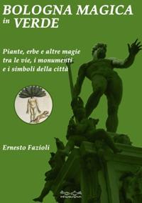 Bologna magica in verde. Piante, erbe e altre magie tra le vie, i monumenti e i simboli della città - Ernesto Fazioli - Libro Museodei by Hermatena 2018 | Libraccio.it