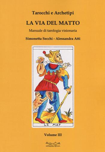Tarocchi e archetipi. Manuale teorico pratico di tarologia. Vol. 3: La via del matto - Simonetta Secchi, Alessandra Atti - Libro Museodei by Hermatena 2018, Viadelmattonumero0 | Libraccio.it