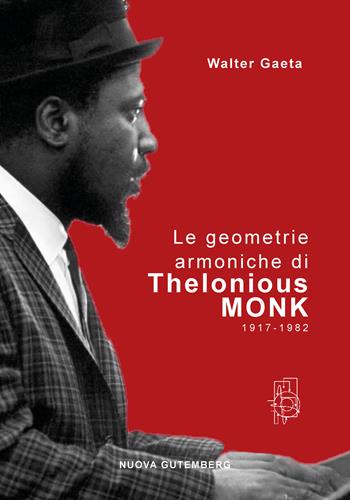 Le geometrie armoniche di Thelonious Monk 1917-1982 - Walter Gaeta - Libro Nuova Gutemberg 2023 | Libraccio.it