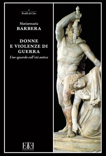 Donne e violenze di guerra. Uno sguardo sull'età antica - Mariarosaria Barbera - Libro Edizioni Espera 2024, Profili di Clio. Saggi di Storia | Libraccio.it