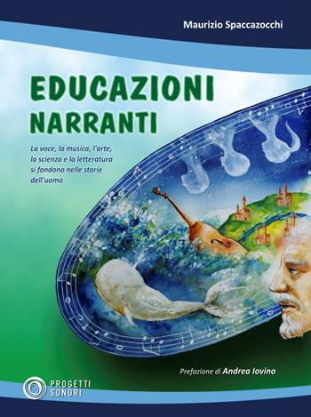 Educazioni narranti. La voce, la musica, l'arte, la scienza e la letteratura si fondono nelle storie dell'uomo - Maurizio Spaccazocchi - Libro Progetti Sonori 2020 | Libraccio.it