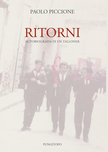 Ritorni. Autobiografia di un talloner - Paolo Piccione - Libro Pungitopo 2017, Due tarì | Libraccio.it