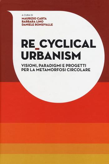 Re-Cyclical Urbanism. Visioni, paradigmi e progetti per la metamorfosi circolare - Maurizio Carta, Barbara Lino, Daniele Ronsivalle - Libro Listlab 2017, Babel | Libraccio.it