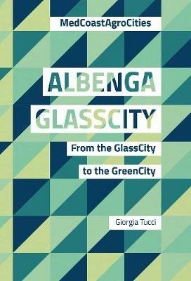 Albenga glasscity. From the glasscity to the greencity. MedCoast AgroCities. Ediz. italiana e inglese - Giorgia Tucci - Libro Listlab 2018, Babel international | Libraccio.it