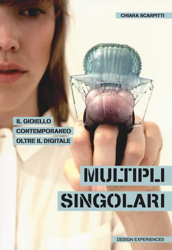 Multipli singolari. Il gioiello contemporaneo oltre il digitale - Chiara Scarpitti - Libro Listlab 2019, Design experience | Libraccio.it