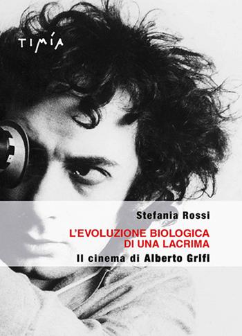 L' evoluzione biologica di una lacrima. Il cinema di Alberto Grifi - Stefania Rossi - Libro Timía 2017 | Libraccio.it