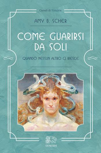 Come guarirsi da soli, quando nessun altro ci riesce - Amy B. Scher - Libro Venexia 2017, Canali di Venexia | Libraccio.it