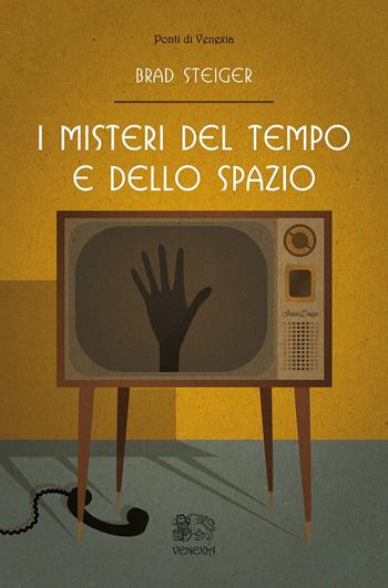 I misteri del tempo e dello spazio - Brad Steiger - Libro Venexia 2018, I ponti di Venexia | Libraccio.it