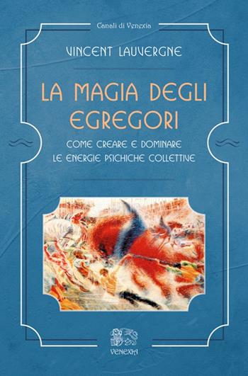 La magia degli egregori. Come creare e dominare le energie psichiche collettive - Vincent Lauvergne - Libro Venexia 2018, Canali di Venexia | Libraccio.it