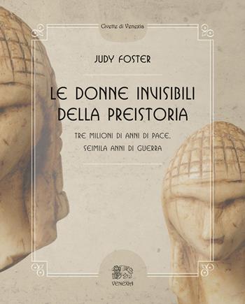 Le donne invisibili della preistoria, tre milioni di anni di pace, seimila anni di guerra - Judy Foster, Marlene Darlet - Libro Venexia 2019, Civette di Venexia | Libraccio.it