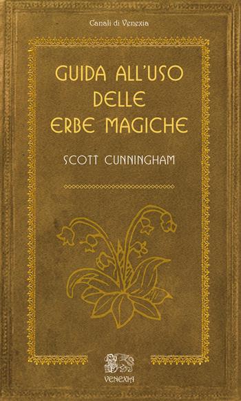 Guida all'uso delle erbe magiche - Scott Cunningham - Libro Venexia 2019, Canali di Venexia | Libraccio.it
